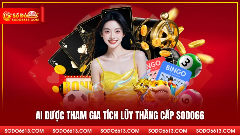 Ai được tham gia tích lũy thăng cấp Sodo66