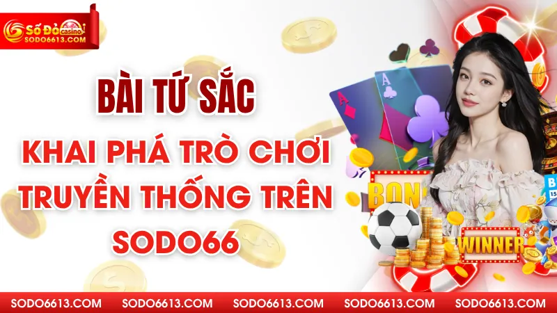 Bài Tứ Sắc - Khai Phá Trò Chơi Truyền Thống Trên Sodo66