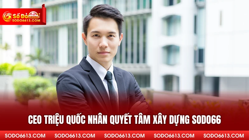 CEO Triệu Quốc Nhân quyết tâm xây dựng sodo66