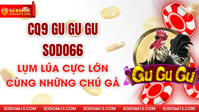 CQ9 Gu Gu Gu Sodo66 - Lụm Lúa Cực Lớn Cùng Những Chú Gà