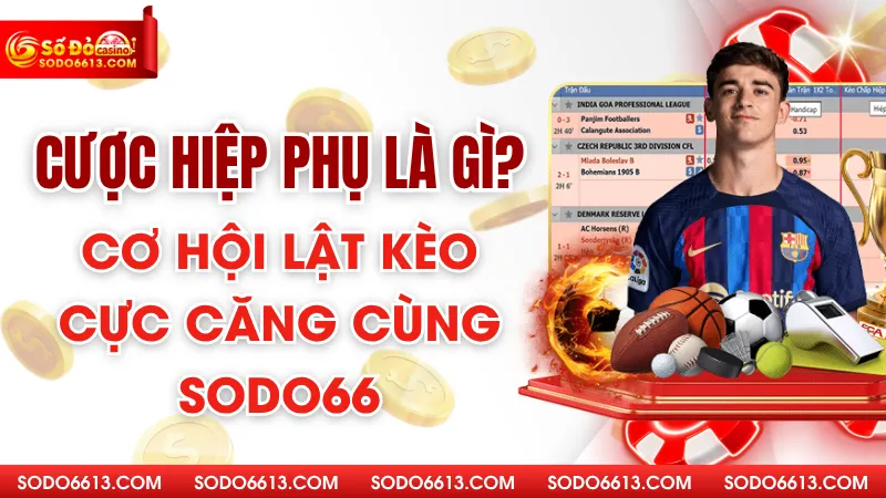 Cược Hiệp Phụ Là Gì? Cơ Hội Lật Kèo Cực Căng Cùng Sodo66