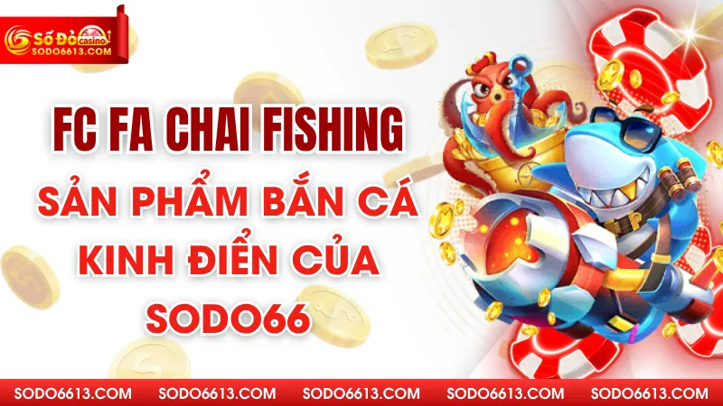 Fc Fa Chai Fishing – Sản Phẩm Bắn Cá Kinh Điển Của Sodo66