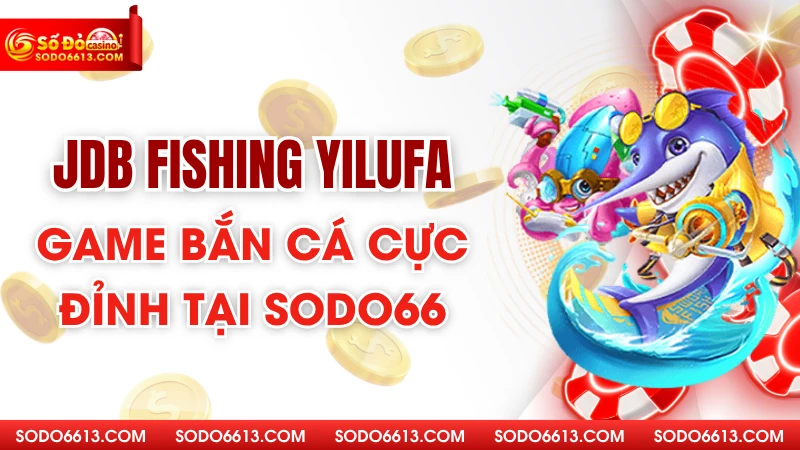 JDB Fishing YiLuFa - Game Bắn Cá Cực Đỉnh Tại Sodo66