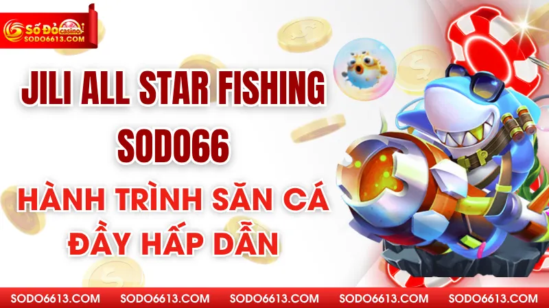 Jili All-Star Fishing Sodo66 – Hành Trình Săn Cá Đầy Hấp Dẫn