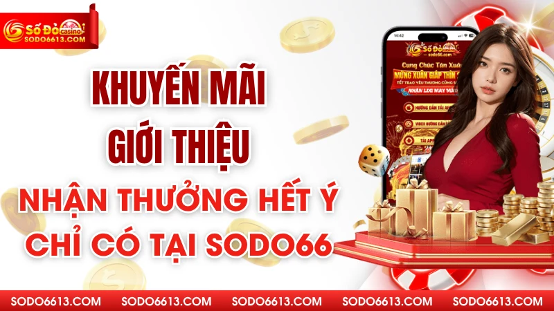 Khuyến Mãi Giới Thiệu - Nhận Thưởng Hết Ý Chỉ Có Tại Sodo66