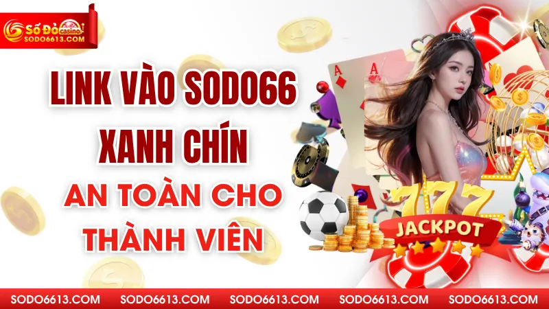 Link Vào Sodo66 Xanh Chín - An Toàn Cho Thành Viên