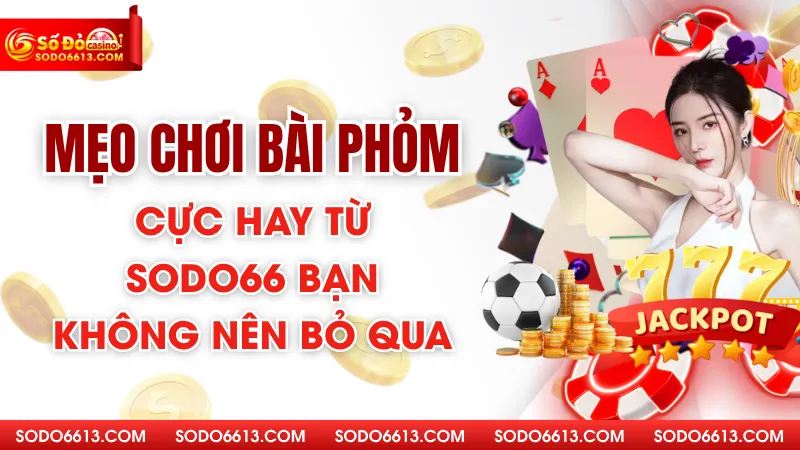 Mẹo Chơi Bài Phỏm Cực Hay Từ Sodo66 Bạn Không Nên Bỏ Qua