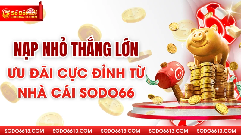 Nạp Nhỏ Thắng Lớn - Ưu Đãi Cực Đỉnh Từ Nhà Cái Sodo66