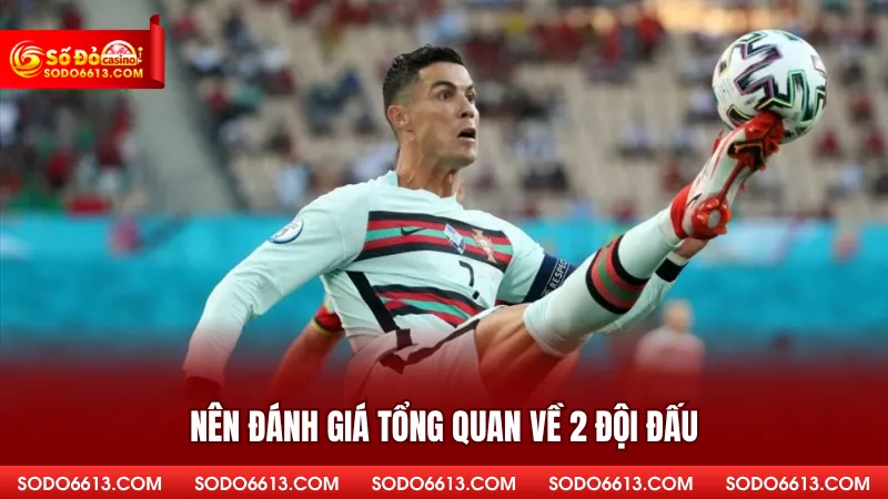 Nên đánh giá tổng quan về 2 đội đấu