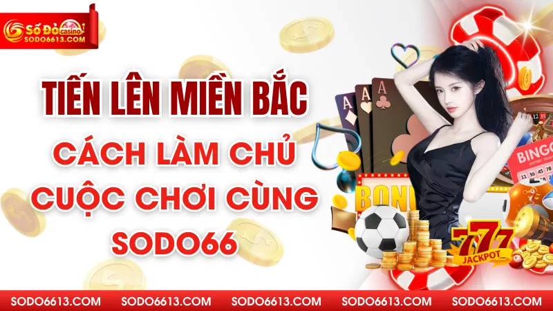Tiến Lên Miền Bắc - Cách Làm Chủ Cuộc Chơi Cùng Sodo66